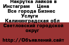 Накрутка лайков в Инстаграм! › Цена ­ 500 - Все города Бизнес » Услуги   . Калининградская обл.,Светловский городской округ 